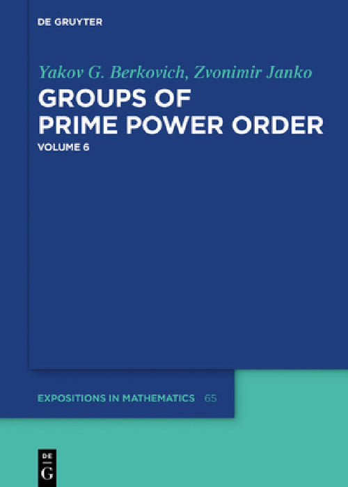 Groups of Prime Power Order. Volume 6 by Yakov G. Berkovich, Zvonimir Janko