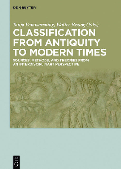Classification from Antiquity to Modern Times: Sources, Methods, and Theories from an Interdisciplinary Perspective by Tanja Pommerening, Walter Bisang