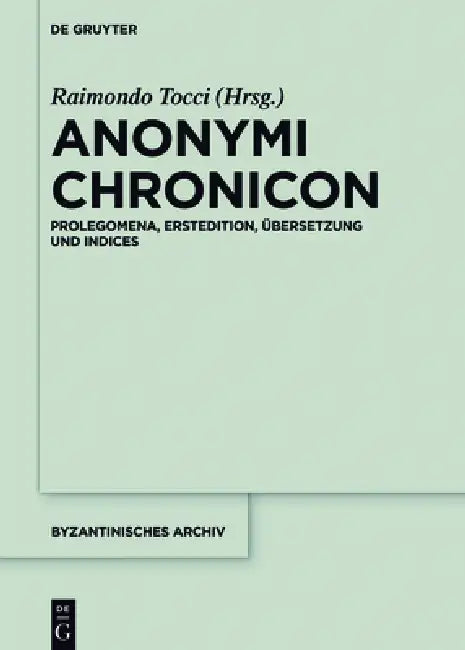 Anonymi Chronicon: Prolegomena, Erstedition, Übersetzung Und Indices by Raimondo Tocci