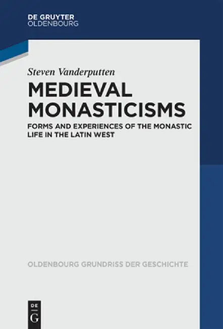 Medieval Monasticisms: Forms and Experiences of the Monastic Life in the Latin West by Steven Vanderputten