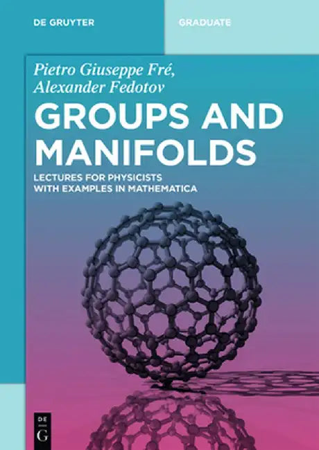 Groups and Manifolds: Lectures for Physicists with Examples in Mathematica by Pietro Giuseppe Fre