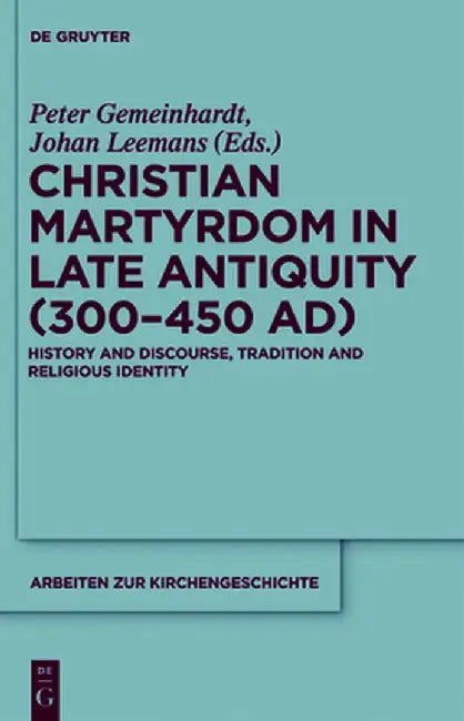 Christian Martyrdom in Late Antiquity (300-450 Ad): History and Discourse, Tradition and Religious Identity by Peter Gemeinhardt