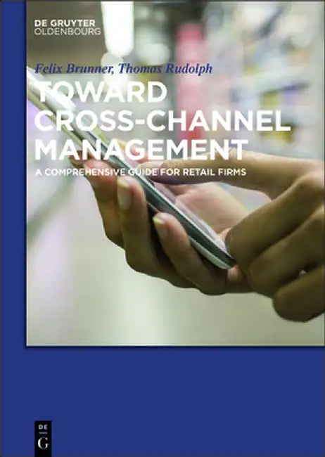 Toward Cross-Channel Management: A Comprehensive Guide for Retail Firms by Thomas Rudolph