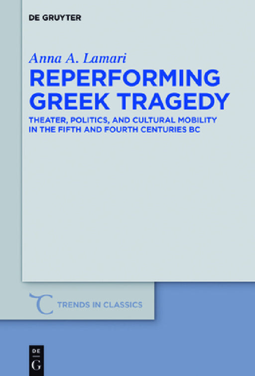 Reperforming Greek Tragedy: Theater, Politics, and Cultural Mobility in the Fifth and Fourth Centuries BC by Anna A. Lamari