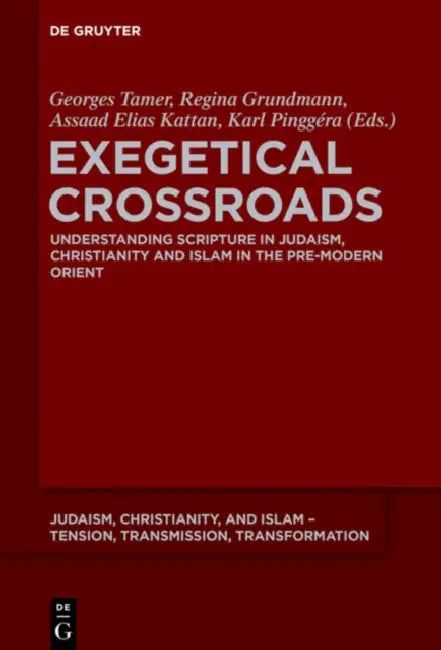 Exegetical Crossroads: Understanding Scripture in Judaism, Christianity and Islam in the Pre-Modern Orient by Georges Tamer, Regina Grundmann, Assaad Elias Kattan