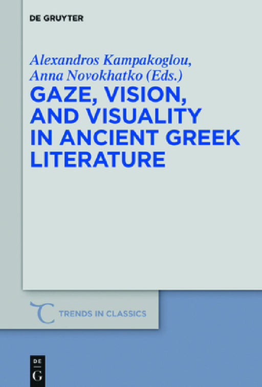 Gaze, Vision, and Visuality in Ancient Greek Literature by Alexandros Kampakoglou, Anna Novokhatko