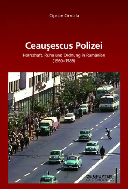 Ceaușescus Polizei: Herrschaft, Ruhe Und Ordnung in Rumänien (1960-1989) by Ciprian Cirniala