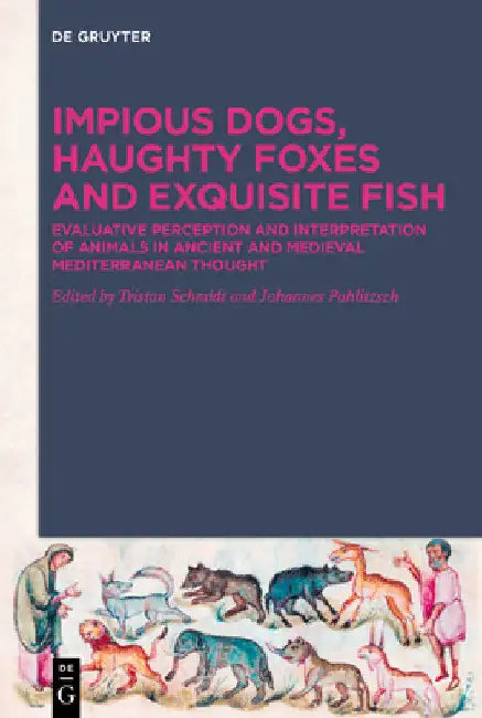 Impious Dogs, Haughty Foxes and Exquisite Fish: Evaluative Perception and Interpretation of Animals in Ancient and Medieval Mediterranean Thought by Tristan Schmidt