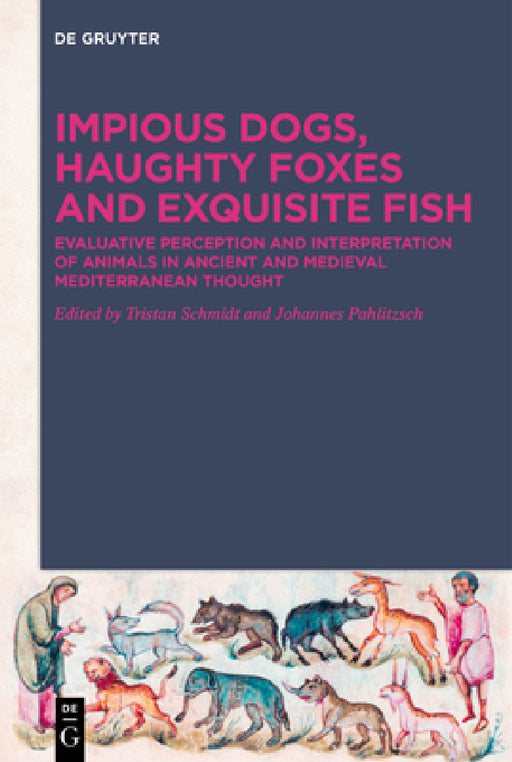 Impious Dogs, Haughty Foxes and Exquisite Fish: Evaluative Perception and Interpretation of Animals in Ancient and Medieval Mediterranean Thought by Tristan Schmidt, Johannes Pahlitzsch