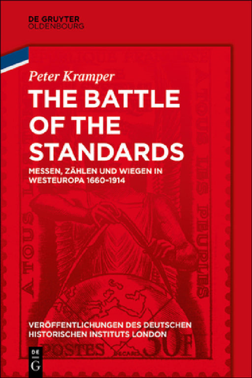 The Battle of the Standards: Messen, Zählen Und Wiegen in Westeuropa 1660-1914 by Peter Kramper, German Historical Institute London