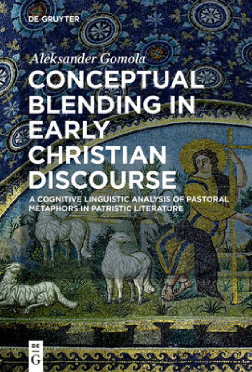 Conceptual Blending in Early Christian Discourse: A Cognitive Linguistic Analysis of Pastoral Metaphors in Patristic Literature by Aleksander Gomola