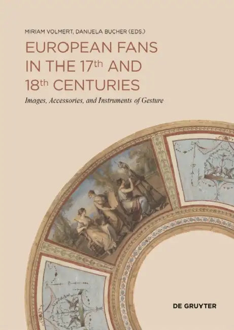 European Fans in the 17th and 18th Centuries: Images, Accessories, and Instruments of Gesture by Miriam Volmert, Danijela Bucher