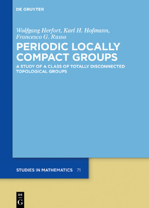 Periodic Locally Compact Groups: A Study of a Class of Totally Disconnected Topological Groups by Wolfgang Herfort, Karl H. Hofmann, Francesco G. Russo