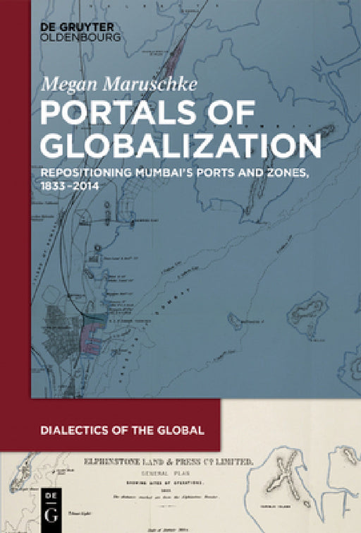 Portals of Globalization: Repositioning Mumbai's Ports and Zones, 1833-2014 by Megan Maruschke