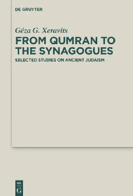 From Qumran to the Synagogues: Selected Studies on Ancient Judaism by Géza G. Xeravits