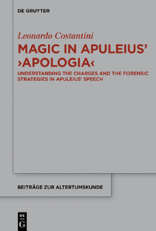 Magic in Apuleius' >Apologia: Understanding the Charges and the Forensic Strategies in Apuleius' Speech by Leonardo Costantini