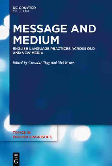 Message and Medium: English Language Practices Across Old and New Media by Caroline Tagg