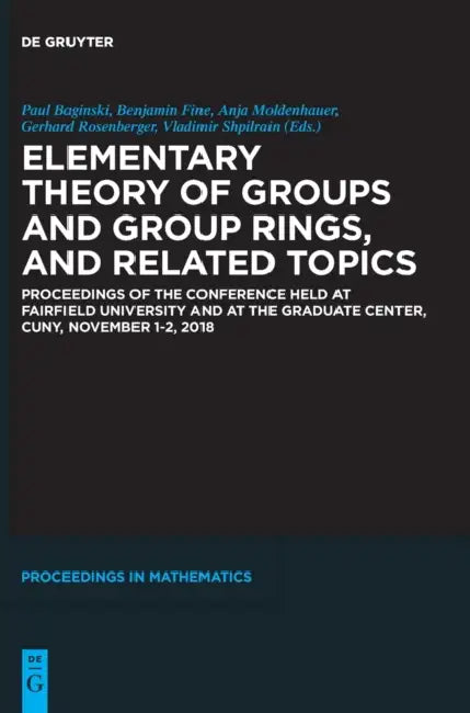 Elementary Theory of Groups and Group Rings, and Related Topics: Proceedings of the Conference Held at Fairfield University and at the Graduate Center by Paul Baginski, Benjamin Fine, Anja Moldenhauer