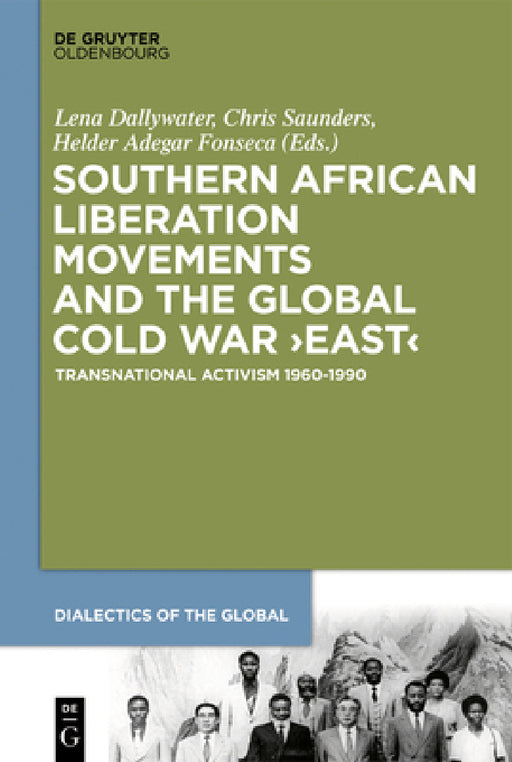 Southern African Liberation Movements and the Global Cold War 'East': Transnational Activism 1960-1990 by Lena Dallywater, Chris Saunders, Helder Adegar Fonseca