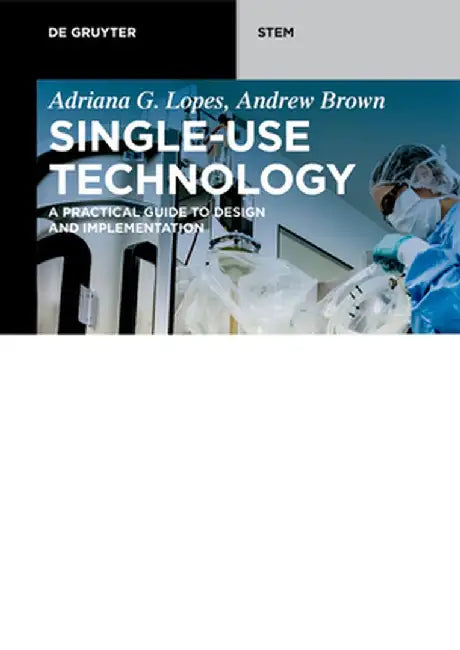 Single-Use Technology: A Practical Guide to Design and Implementation by Adriana G. Lopes