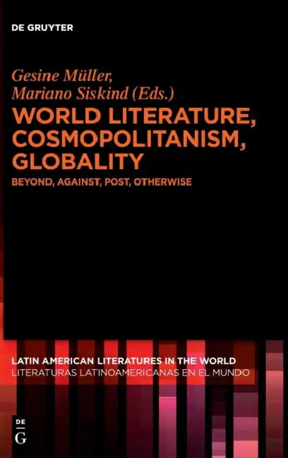 World Literature, Cosmopolitanism, Globality: Beyond, Against, Post, Otherwise by Gesine Müller, Mariano Siskind