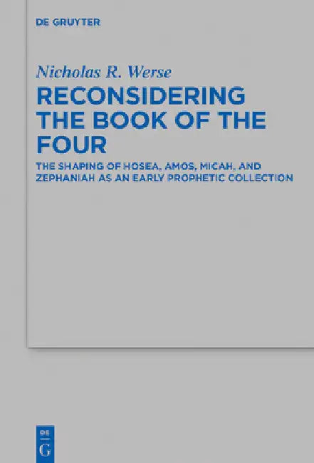 Reconsidering the Book of the Four: The Shaping of Hosea, Amos, Micah, and Zephaniah as an Early Prophetic Collection by Nicholas R. Werse
