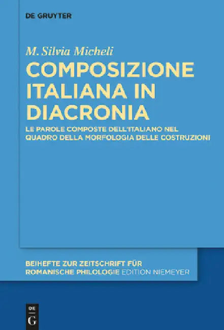 Composizione Italiana in Diacronia: Le Parole Composte Dell'italiano Nel Quadro Della Morfologia Delle Costruzioni by M. Silvia Micheli