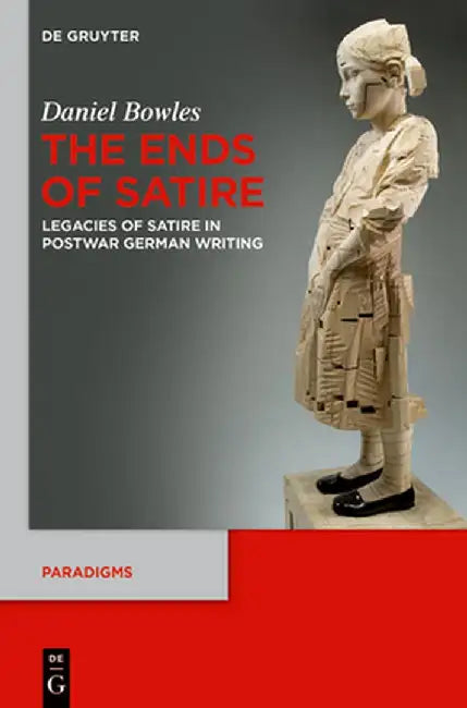The Ends of Satire: Legacies of Satire in Postwar German Writing by Daniel Bowles