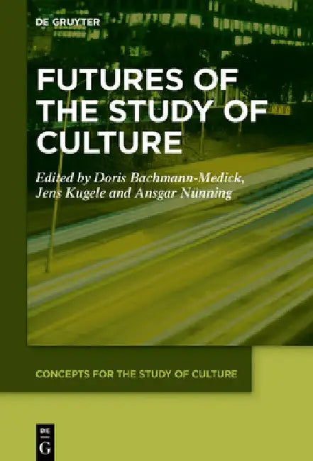 Futures of the Study of Culture: Interdisciplinary Perspectives, Global Challenges by Doris Bachmann-Medick