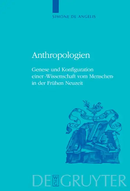 Anthropologien: Genese Und Konfiguration Einer 'wissenschaft Vom Menschen' in Der Frühen Neuzeit by Simone Angelis