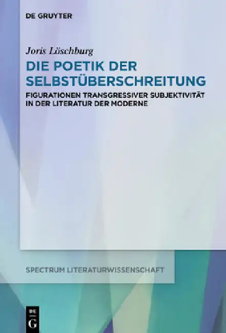 Die Poetik Der Selbstüberschreitung: Figurationen Transgressiver Subjektivität in Der Literatur Der Moderne by Joris Löschburg