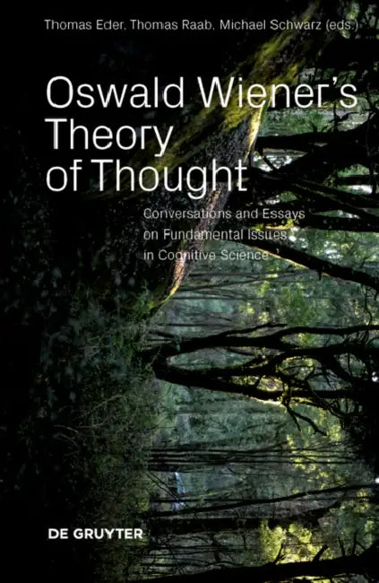 Oswald Wiener's Theory of Thought: Conversations and Essays on Fundamental Issues in Cognitive Science by Thomas Eder, Thomas Raab, Michael Schwarz