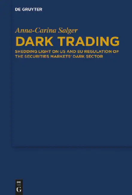 Dark Trading: Shedding Light on Us and EU Regulation of the Securities Markets' Dark Sector by Anna-Carina Salger