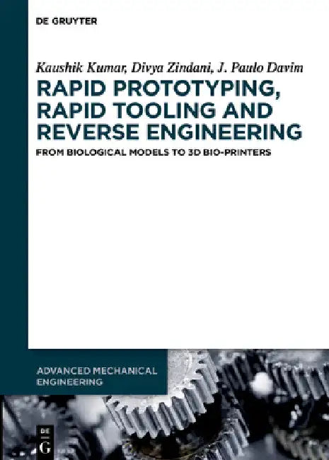 Rapid Prototyping, Rapid Tooling and Reverse Engineering: From Biological Models to 3D Bioprinters by Kaushik Kumar