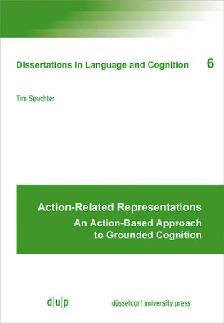 Action-Related Representations: An Action-Based Approach to Grounded Cognition by Tim Seuchter