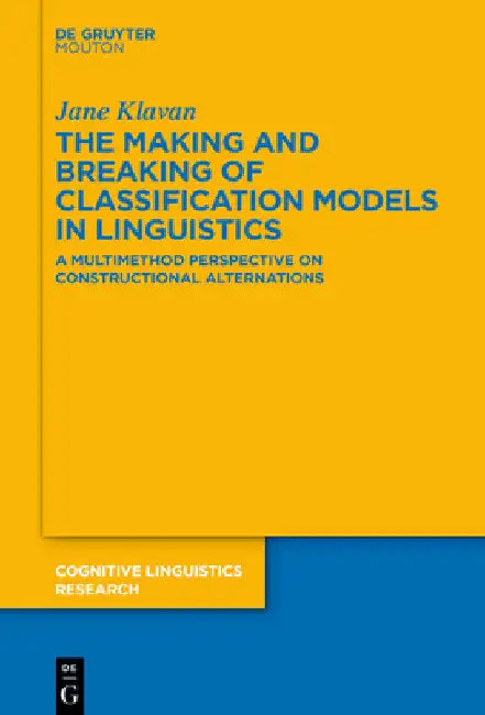The Making and Breaking of Classification Models in Linguistics: A Multimethod Perspective on Constructional Alternations by Jane Klavan