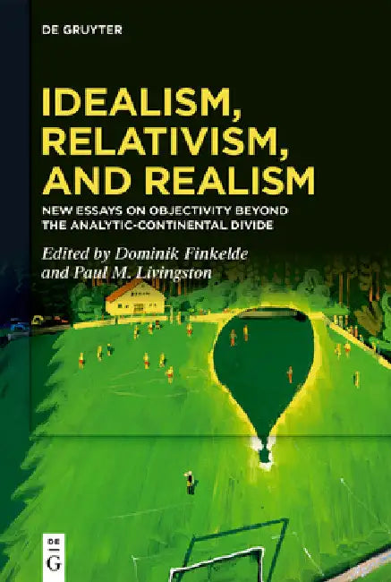 Idealism, Relativism, and Realism: New Essays on Objectivity Beyond the Analytic-Continental Divide by Dominik Finkelde