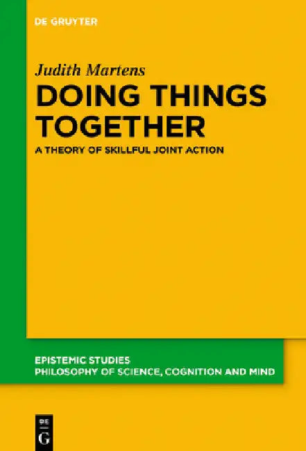 Doing Things Together: A Theory of Skillful Joint Action by Judith Martens