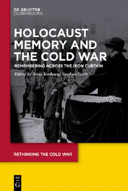 Holocaust Memory and the Cold War: Remembering Across the Iron Curtain by Anna Koch