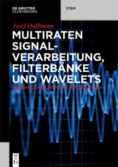 Multiraten Signalverarbeitung, Filterbänke Und Wavelets: Verständlich Erläutert Mit Matlab/Simulink by Josef Hoffmann