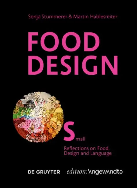 Food Design Small: Reflections on Food, Design and Language by Sonja Stummerer, Martin Hablesreiter