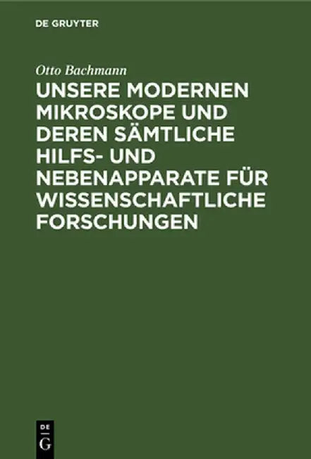 Unsere Modernen Mikroskope Und Deren Sämtliche Hilfs- Und Nebenapparate Für Wissenschaftliche Forschungen: Ein Handbuch Für Histologen, Geologen, Medi by Otto Bachmann