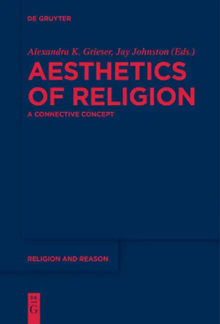 Aesthetics of Religion: A Connective Concept by Alexandra K. Grieser