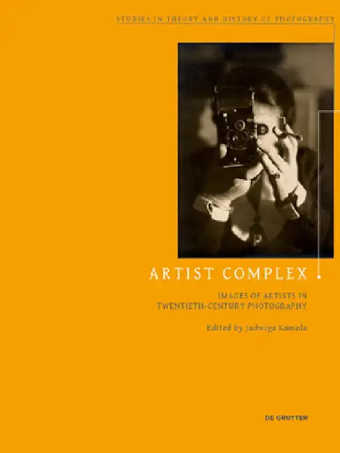 Artist Complex: Images of Artists in Twentieth-Century Photography by Kamola, Jadwiga