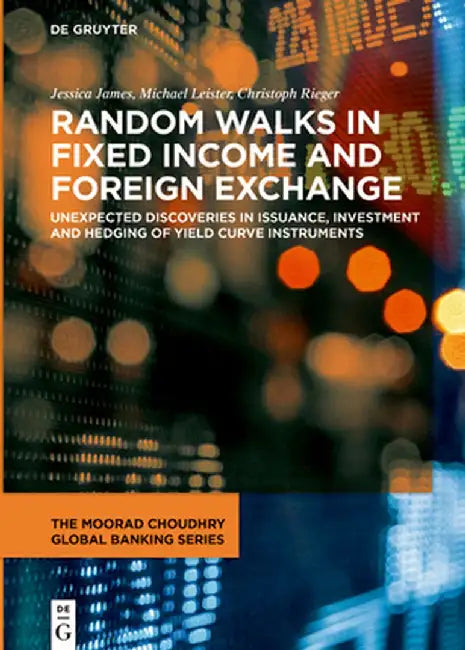 Random Walks in Fixed Income and Foreign Exchange: Unexpected Discoveries in Issuance, Investment and Hedging of Yield Curve Instruments by Jessica James