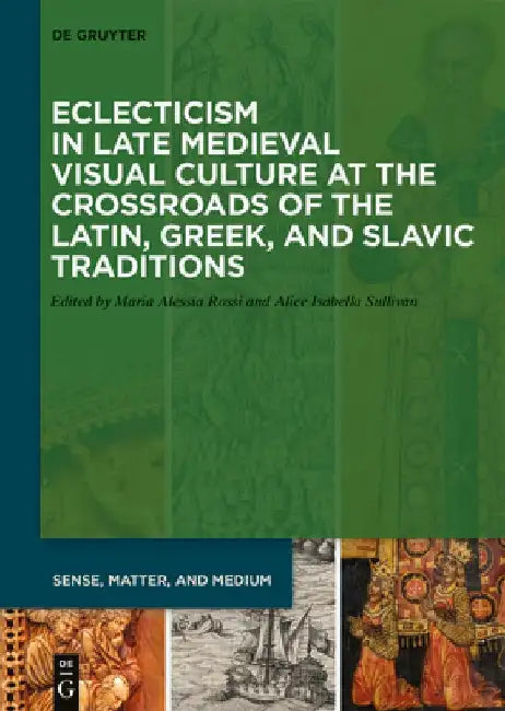 Eclecticism in Late Medieval Visual Culture at the Crossroads of the Latin, Greek, and Slavic Traditions by Maria Alessia Rossi