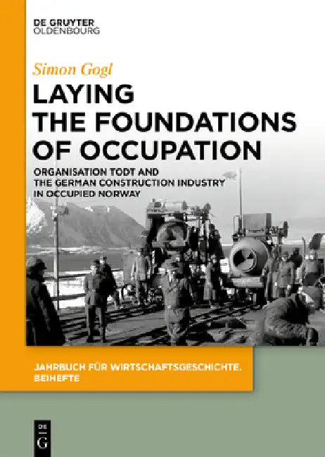 Laying the Foundations of Occupation: Organisation Todt and the German Construction Industry in Occupied Norway by Simon Gogl