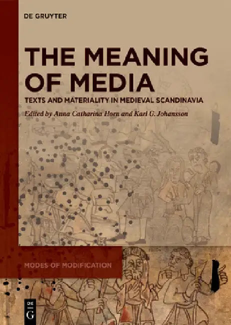 The Meaning of Media: Texts and Materiality in Medieval Scandinavia by Anna Catharina Horn