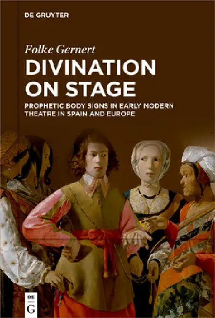 Divination on Stage: Prophetic Body Signs in Early Modern Theatre in Spain and Europe by Folke Gernert