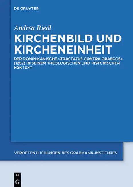 Kirchenbild Und Kircheneinheit: Der Dominikanische Tractatus Contra Graecos (1252) in Seinem Theologischen Und Historischen Kontext by Andrea Riedl